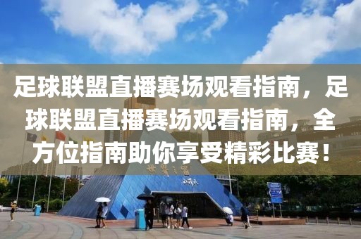 足球联盟直播赛场观看指南，足球联盟直播赛场观看指南，全方位指南助你享受精彩比赛！