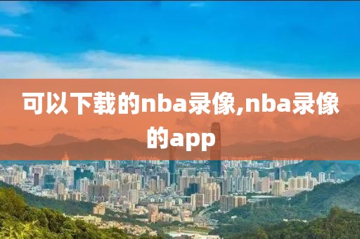 可以下载的nba录像,nba录像的app