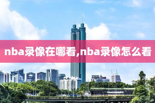 nba录像在哪看,nba录像怎么看