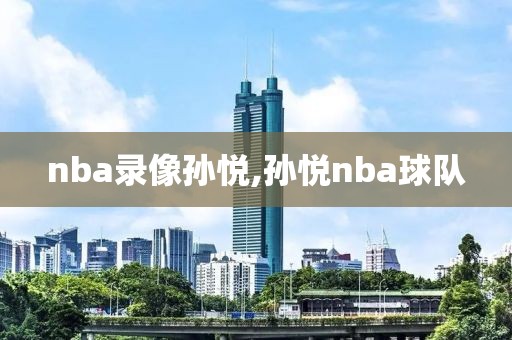 nba录像孙悦,孙悦nba球队