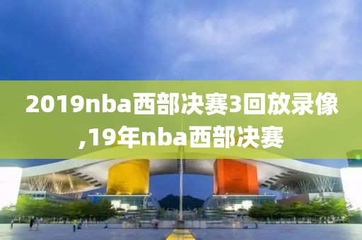 2019nba西部决赛3回放录像,19年nba西部决赛