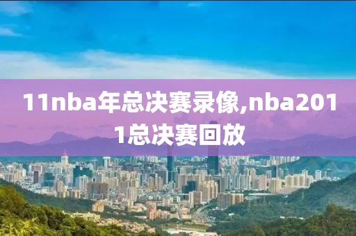 11nba年总决赛录像,nba2011总决赛回放