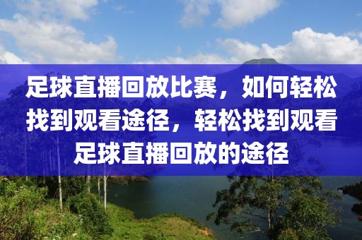 足球直播回放比赛，如何轻松找到观看途径，轻松找到观看足球直播回放的途径