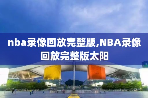 nba录像回放完整版,NBA录像回放完整版太阳