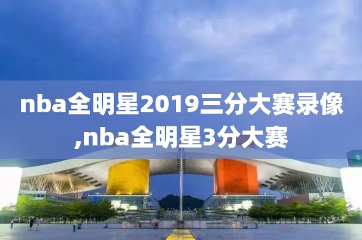 nba全明星2019三分大赛录像,nba全明星3分大赛