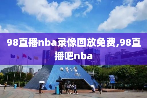 98直播nba录像回放免费,98直播吧nba