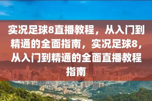 实况足球8直播教程，从入门到精通的全面指南，实况足球8，从入门到精通的全面直播教程指南