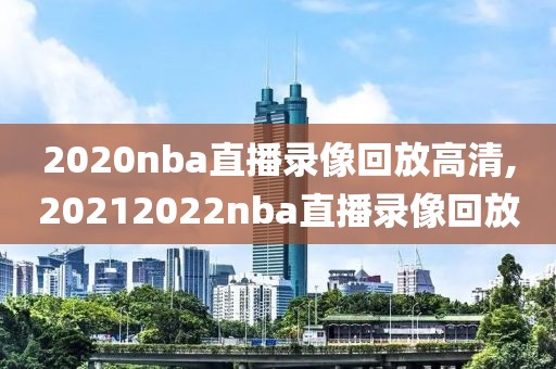 2020nba直播录像回放高清,20212022nba直播录像回放