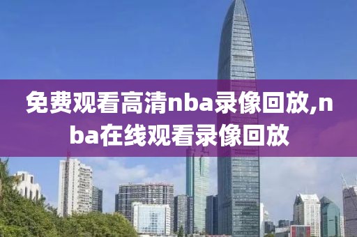 免费观看高清nba录像回放,nba在线观看录像回放