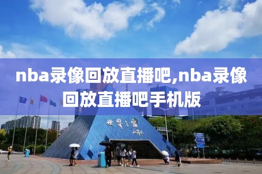 nba录像回放直播吧,nba录像回放直播吧手机版