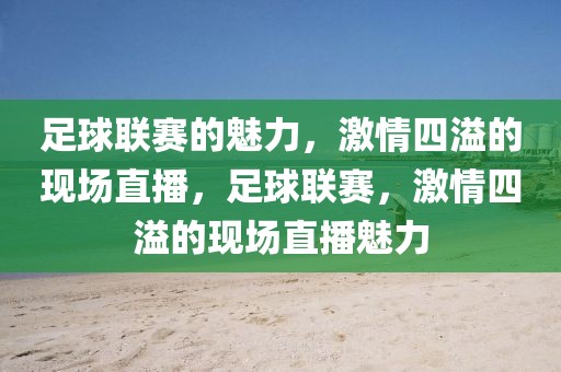 足球联赛的魅力，激情四溢的现场直播，足球联赛，激情四溢的现场直播魅力