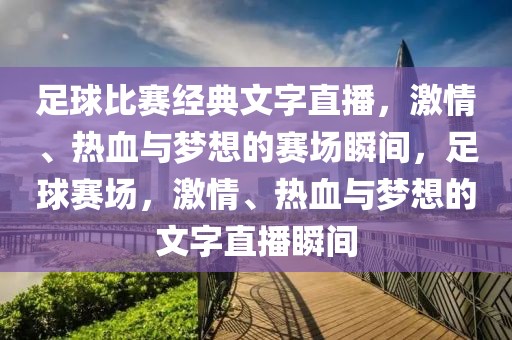 足球比赛经典文字直播，激情、热血与梦想的赛场瞬间，足球赛场，激情、热血与梦想的文字直播瞬间