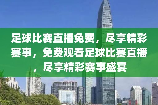 足球比赛直播免费，尽享精彩赛事，免费观看足球比赛直播，尽享精彩赛事盛宴