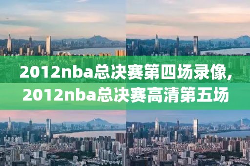 2012nba总决赛第四场录像,2012nba总决赛高清第五场