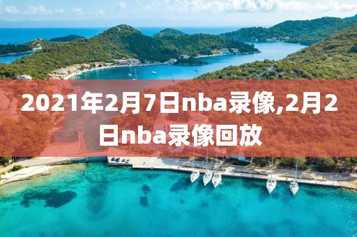 2021年2月7日nba录像,2月2日nba录像回放