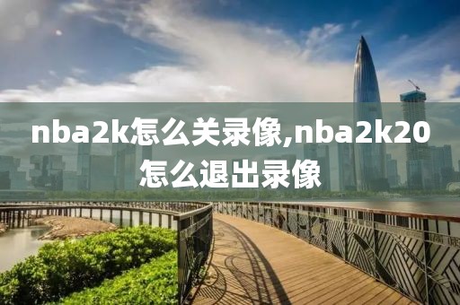 nba2k怎么关录像,nba2k20怎么退出录像