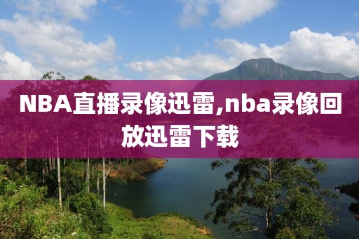 NBA直播录像迅雷,nba录像回放迅雷下载