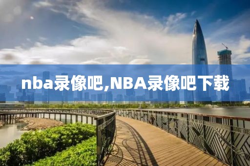 nba录像吧,NBA录像吧下载