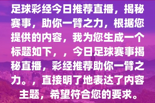 足球彩经今日推荐直播，揭秘赛事，助你一臂之力，根据您提供的内容，我为您生成一个标题如下，，今日足球赛事揭秘直播，彩经推荐助你一臂之力。，直接明了地表达了内容主题，希望符合您的要求。