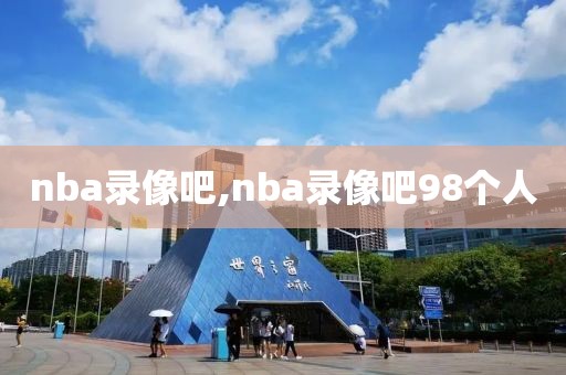 nba录像吧,nba录像吧98个人