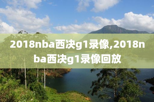 2018nba西决g1录像,2018nba西决g1录像回放