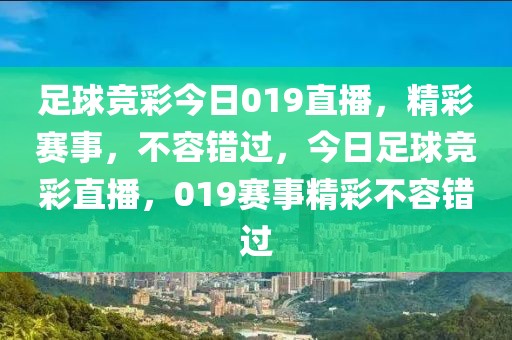 足球竞彩今日019直播，精彩赛事，不容错过，今日足球竞彩直播，019赛事精彩不容错过