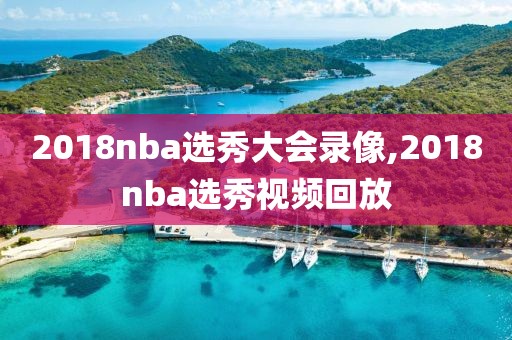 2018nba选秀大会录像,2018nba选秀视频回放