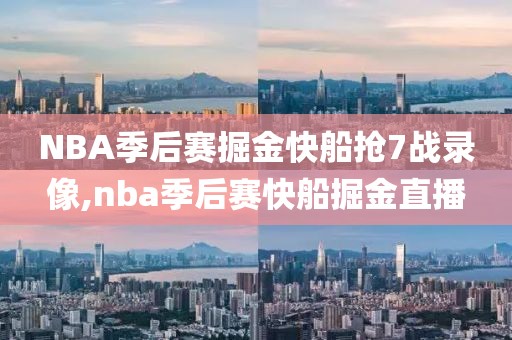 NBA季后赛掘金快船抢7战录像,nba季后赛快船掘金直播