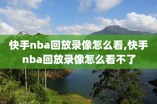 快手nba回放录像怎么看,快手nba回放录像怎么看不了