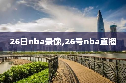 26日nba录像,26号nba直播