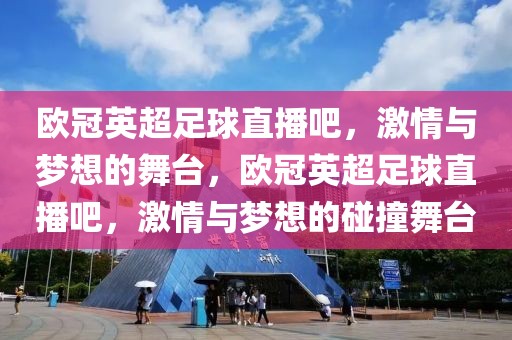 欧冠英超足球直播吧，激情与梦想的舞台，欧冠英超足球直播吧，激情与梦想的碰撞舞台