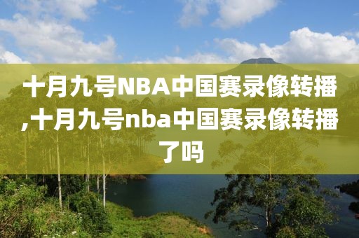 十月九号NBA中国赛录像转播,十月九号nba中国赛录像转播了吗