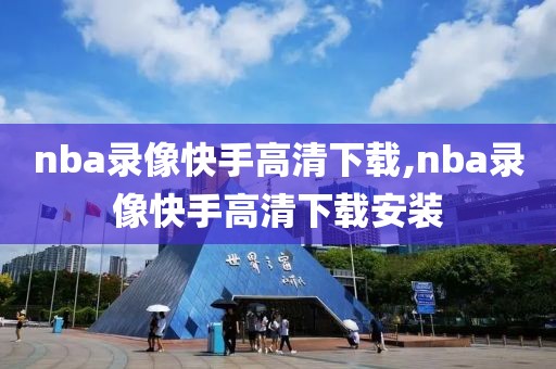 nba录像快手高清下载,nba录像快手高清下载安装