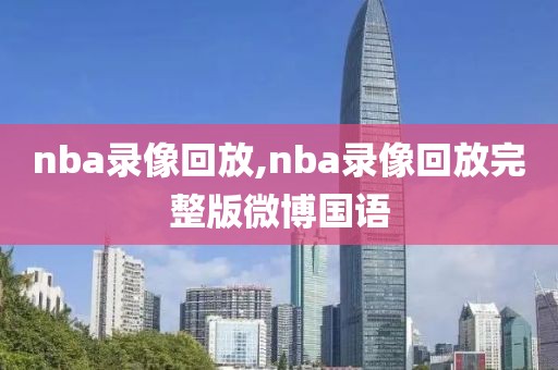 nba录像回放,nba录像回放完整版微博国语