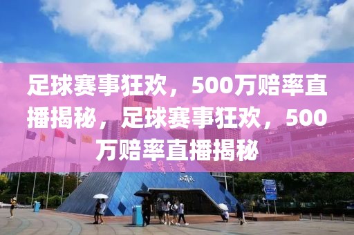 足球赛事狂欢，500万赔率直播揭秘，足球赛事狂欢，500万赔率直播揭秘