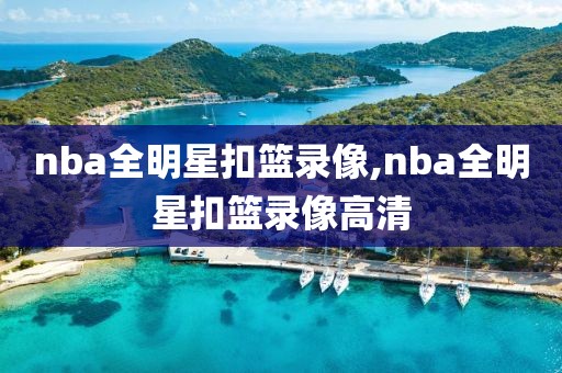 nba全明星扣篮录像,nba全明星扣篮录像高清