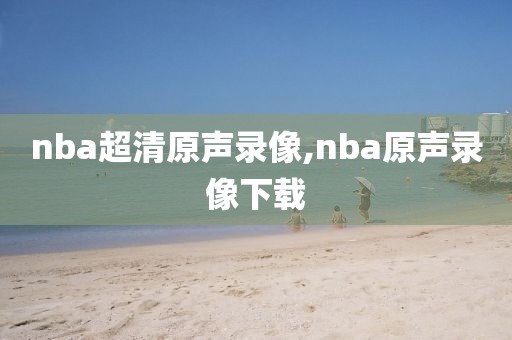 nba超清原声录像,nba原声录像下载