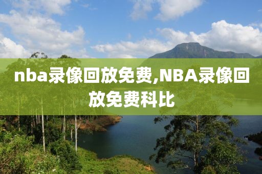 nba录像回放免费,NBA录像回放免费科比