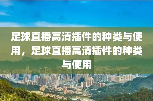 足球直播高清插件的种类与使用，足球直播高清插件的种类与使用