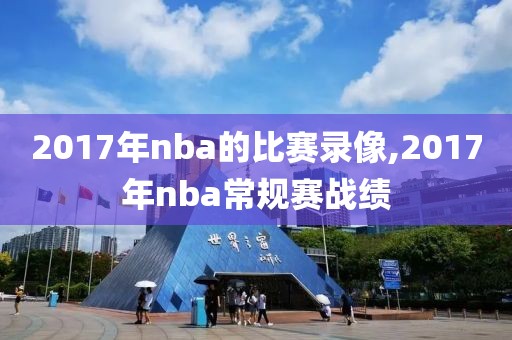 2017年nba的比赛录像,2017年nba常规赛战绩