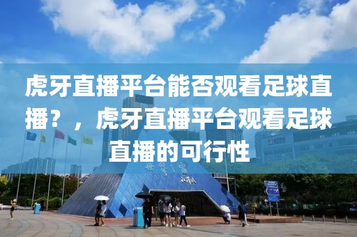 虎牙直播平台能否观看足球直播？，虎牙直播平台观看足球直播的可行性