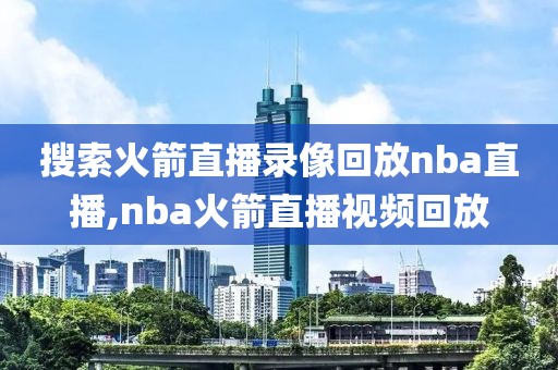 搜索火箭直播录像回放nba直播,nba火箭直播视频回放