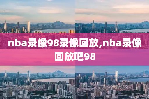 nba录像98录像回放,nba录像回放吧98