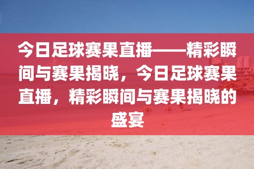 今日足球赛果直播——精彩瞬间与赛果揭晓，今日足球赛果直播，精彩瞬间与赛果揭晓的盛宴