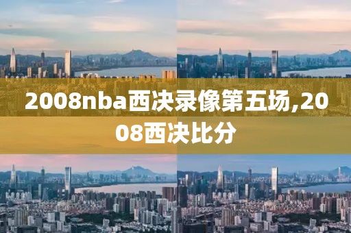 2008nba西决录像第五场,2008西决比分