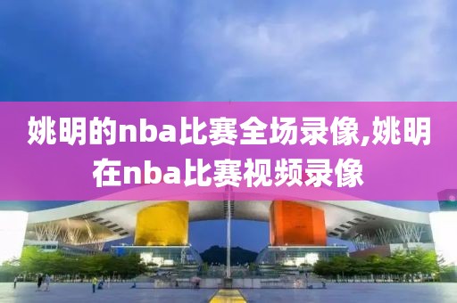 姚明的nba比赛全场录像,姚明在nba比赛视频录像