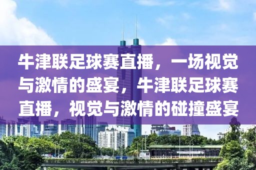 牛津联足球赛直播，一场视觉与激情的盛宴，牛津联足球赛直播，视觉与激情的碰撞盛宴