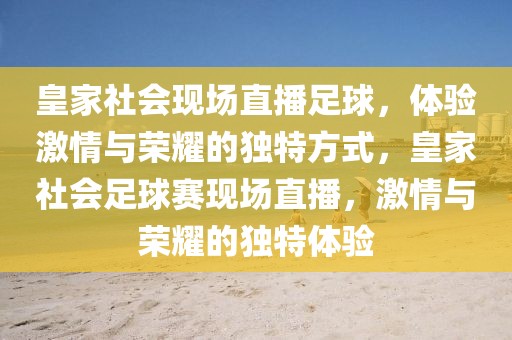 皇家社会现场直播足球，体验激情与荣耀的独特方式，皇家社会足球赛现场直播，激情与荣耀的独特体验