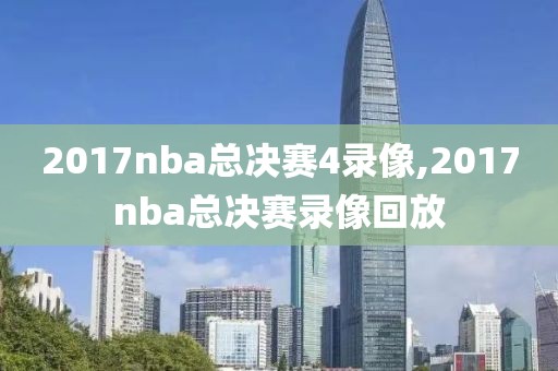 2017nba总决赛4录像,2017nba总决赛录像回放