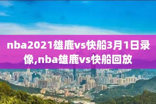 nba2021雄鹿vs快船3月1日录像,nba雄鹿vs快船回放